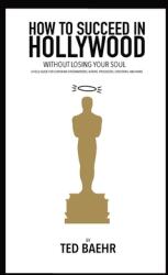 How to Succeed in Hollywood Without Losing Your Soul: A Field Guide for Christian Screenwriters Actors Producers Directors and More (ISBN: 9780578800110)