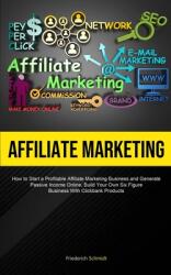 Affiliate Marketing: How To Start A Profitable Affiliate Marketing Business And Generate Passive Income Online, Build Your Own Six Figure B (ISBN: 9781837870189)