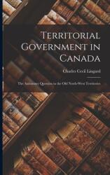 Territorial Government in Canada: the Autonomy Question in the Old North-West Territories (ISBN: 9781014612410)