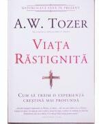 Viata rastignita. Cum sa traim o experienta crestina mai profunda - A. W. Tozer (ISBN: 9789738960961)