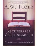 Recuperarea crestinismului. O chemare la o credinta autentica - A. W. Tozer (ISBN: 9789738960916)
