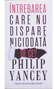 Intrebarea care nu dispare niciodata. De ce? - Philip Yancey (ISBN: 9786068626079)