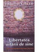 Libertatea uitarii de sine. Calea spre adevarata bucurie crestina - Timothy Keller (ISBN: 9786068626062)