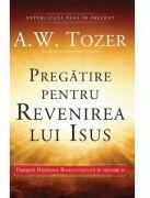 Pregatire pentru revenirea lui Isus. Traieste Nadejdea Binecuvantata in fiecare zi - A. W. Tozer (ISBN: 9786068626024)