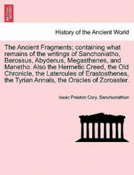 Ancient Fragments; Containing What Remains of the Writings of Sanchoniatho, Berossus, Abydenus, Megasthenes, and Manetho. Also the Hermetic Creed, the - Sanchuniathon (ISBN: 9781241701246)