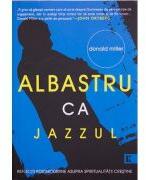 Albastru ca jazzul. Reflectii postmoderne asupra spiritualitatii crestine - Donald Miller (ISBN: 9789738960220)