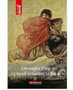 Cum sa schimbi lumea - Gheorghe Filip (ISBN: 9786064617361)