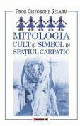 Mitologia. Cult si simbol in spatiul carpatic - Gheorghe Selaru (ISBN: 9786064906977)