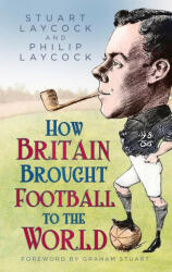 How Britain Brought Football to the World - Philip Laycock (ISBN: 9780750998796)
