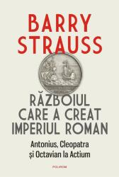 Razboiul care a creat Imperiul Roman. Antonius, Cleopatra si Octavian la Actium - Barry Strauss (ISBN: 9789734691883)