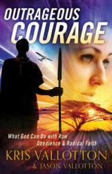 Outrageous Courage - What God Can Do with Raw Obedience and Radical Faith - Kris Vallotton (2013)