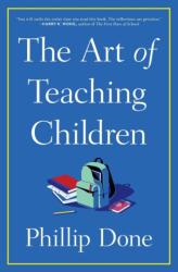 The Art of Teaching Children: All I Learned from a Lifetime in the Classroom - Done, Phillip (ISBN: 9781982165673)
