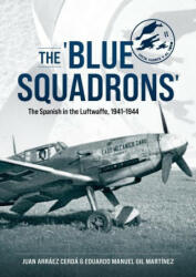 The 'Blue Squadrons': The Spanish in the Luftwaffe, 1941-1944 - Eduardo Manuel Gil Martínez (ISBN: 9781804512395)