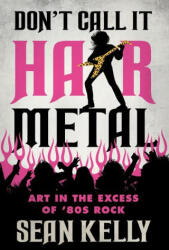 Don't Call It Hair Metal: Art in the Excess of '80s Rock (ISBN: 9781770416437)