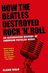 How The Beatles Destroyed Rock 'n' Roll - Elijah Wald (2011)