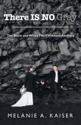 There Is No Gray: The Black and White Truth About Adultery (ISBN: 9781664278325)
