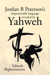 Jordan B Peterson's impenetrable language revealed by Yahweh - Yahweh Righteousness (ISBN: 9781662481956)