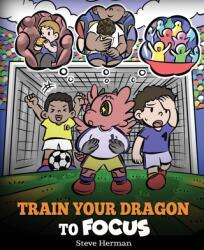 Train Your Dragon to Focus: A Children's Book to Help Kids Improve Focus Pay Attention Avoid Distractions and Increase Concentration (ISBN: 9781649161345)