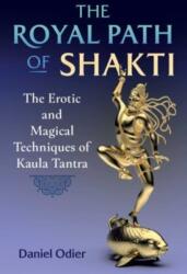The Royal Path of Shakti: The Erotic and Magical Techniques of Kaula Tantra - Daniel Odier (ISBN: 9781644117163)
