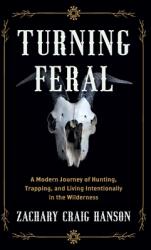 Turning Feral: A Modern Journey of Hunting Trapping and Living Intentionally in the Wilderness (ISBN: 9781544535166)