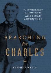 Searching for Charles: The Untold Legacy of an Immigrant's American Adventure (ISBN: 9781544531946)