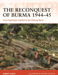 The Reconquest of Burma 1944-45: From Operation Capital to the Sittang Bend - Johnny Shumate (ISBN: 9781472854063)