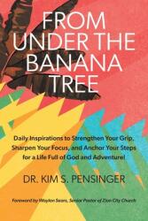 From Under the Banana Tree: Daily Inspirations to Strengthen Your Grip Sharpen Your Focus and Anchor Your Steps for a Life full of God and Adven (ISBN: 9781039151901)