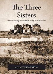 The Three Sisters: Homesteading Stories From Early Saskatchewan (ISBN: 9780228880486)