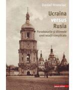 Ucraina versus Rusia. Paradoxurile si dilemele unei relatii complicate - Daniel Hrenciuc (ISBN: 9786060205180)