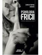Psihologia Fricii. Temeri, angoase si fobii - Christophe Andre (ISBN: 9786069101834)