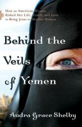Behind the Veils of Yemen: How an American Woman Risked Her Life Family and Faith to Bring Jesus to Muslim Women (2011)