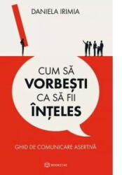 Cum Sa Vorbesti Ca Sa Fii Inteles, Daniela Irimia - Editura Bookzone (ISBN: 9786303050096)