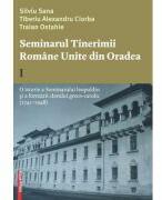 Seminarul tinerimii romane unite din Oradea 1. O istorie a seminarului leopoldin si a formarii clerului greco-catolic (1741-1948) - Silviu Sana (ISBN: 9786060205210)