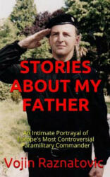 Stories About My Father: An Intimate Portrayal Of Europe's Most Controversial Paramilitary Commander - Vojin Raznatovic, Bobbi Bearce (ISBN: 9781494311209)