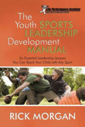 The Youth Sports Leadership Development Manual: Six Essential Leadership Lessons You Can Teach Your Child with Any Sport - Capt Rick Morgan (ISBN: 9781469926469)
