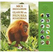 Mica enciclopedie. Glasuri din padurea ecuatoriala. Carte cu sunete - Andrea Pinnington (ISBN: 9786060095033)