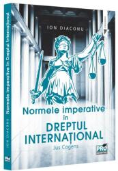Normele imperative in dreptul international. Jus Cogens - Ion Diaconu (ISBN: 9786062615970)