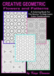 Creative Geometric Flowers and Patterns: A Coloring Book For The Novice To Help Learn Color Combinations - Kaye Dennan (ISBN: 9781523673421)