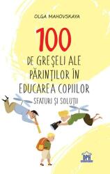 100 de greseli ale parintilor in educarea copiilor. Sfaturi si solutii - Olga Mahovskaya (ISBN: 9786060484615)