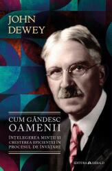 Cum gandesc oamenii - Intelegerea mintii si cresterea eficientei in procesul de invatare - John Dewey (ISBN: 9789731119786)
