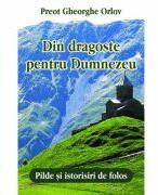 Din dragoste pentru Dumnezeu. Pilde si istorisiri de folos - Preot Gheorghe Orlov (ISBN: 9786065504929)
