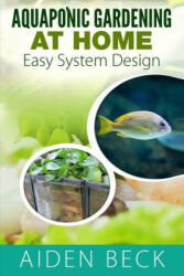 Aquaponic Gardening at Home: Easy System Design Kindle - Aiden Beck, Lisa Welch (ISBN: 9781516813735)