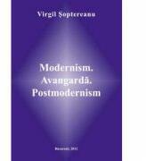 Modernism. Avangarda. Postmodernism - Virgil Soptereanu (ISBN: 9786061502011)