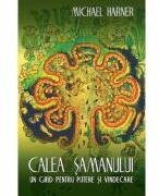 Calea samanului. Un ghid pentru putere si vindecare - Michael Harner (ISBN: 9786069557228)