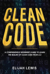 Clean Code: A Comprehensive Beginner's Guide to Learn the Realms of Clean Code From A-Z - Elijah Lewis (ISBN: 9781658604192)