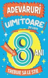 Adevăruri uimitoare pe care orice copil de 8 ani trebuie să le știe (ISBN: 9789734737284)