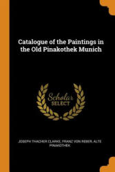 Catalogue of the Paintings in the Old Pinakothek Munich - Joseph Thacher Clarke, Franz Von Reber, Alte Pinakothek (ISBN: 9780344368318)