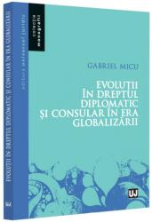 Evolutii in Dreptul diplomatic si consular in era globalizarii - Gabriel Micu (ISBN: 9786063911385)