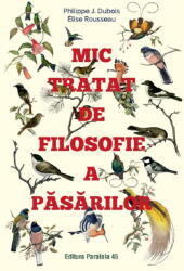 Mic tratat de filosofie a pasarilor - Philippe J. Dubois, Elise Rousseau (ISBN: 9789734737536)