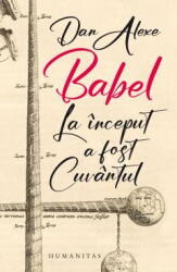Babel. La inceput a fost Cuvantul - Dan Alexe (ISBN: 9789735077501)
